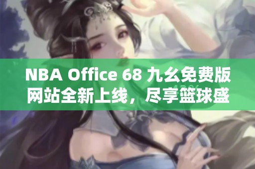 NBA Office 68 九幺免费版网站全新上线，尽享篮球盛宴