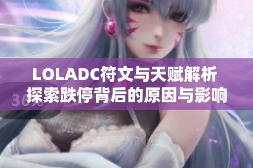 LOLADC符文与天赋解析 探索跌停背后的原因与影响