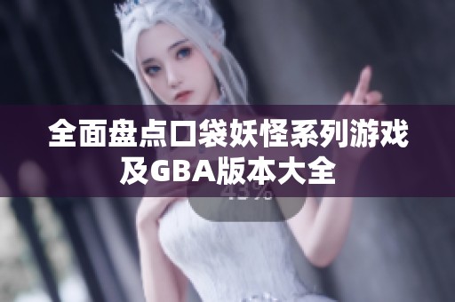 全面盘点口袋妖怪系列游戏及GBA版本大全