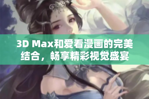 3D Max和爱看漫画的完美结合，畅享精彩视觉盛宴