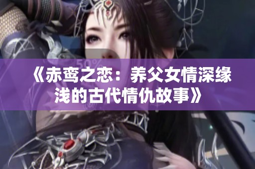 《赤鸾之恋：养父女情深缘浅的古代情仇故事》