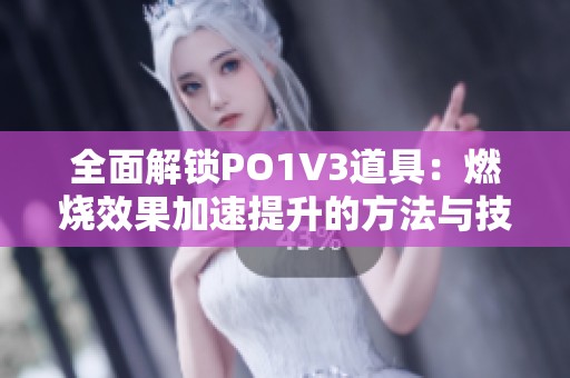 全面解锁PO1V3道具：燃烧效果加速提升的方法与技巧