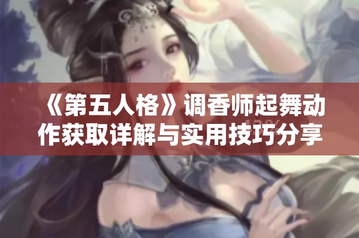 《第五人格》调香师起舞动作获取详解与实用技巧分享