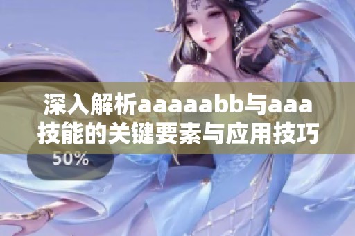 深入解析aaaaabb与aaa技能的关键要素与应用技巧