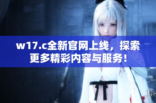 w17.c全新官网上线，探索更多精彩内容与服务！