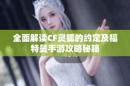 全面解读CF灵狐的约定及福特曼手游攻略秘籍