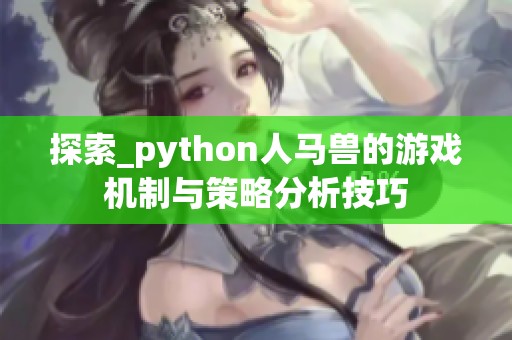 探索_python人马兽的游戏机制与策略分析技巧