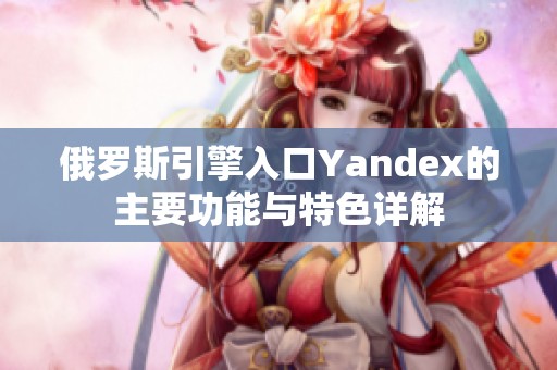 俄罗斯引擎入口Yandex的主要功能与特色详解