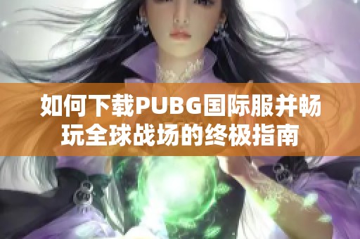 如何下载PUBG国际服并畅玩全球战场的终极指南