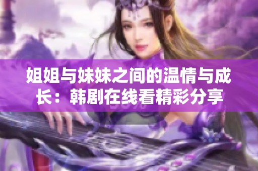 姐姐与妹妹之间的温情与成长：韩剧在线看精彩分享