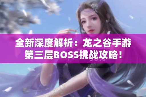 全新深度解析：龙之谷手游第三层BOSS挑战攻略！