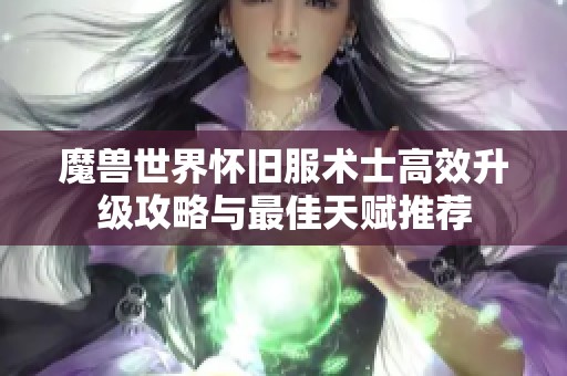 魔兽世界怀旧服术士高效升级攻略与最佳天赋推荐