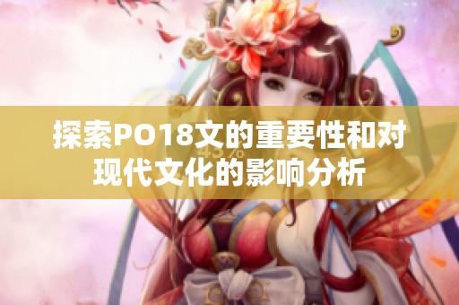 探索PO18文的重要性和对现代文化的影响分析