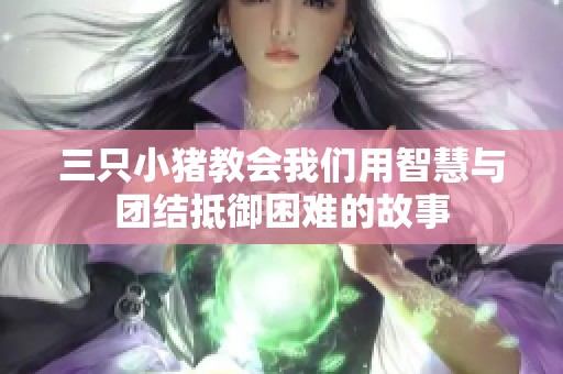 三只小猪教会我们用智慧与团结抵御困难的故事