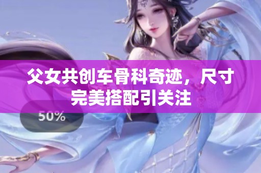 父女共创车骨科奇迹，尺寸完美搭配引关注