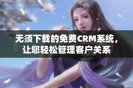 无须下载的免费CRM系统，让您轻松管理客户关系