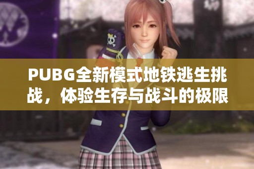 PUBG全新模式地铁逃生挑战，体验生存与战斗的极限乐趣