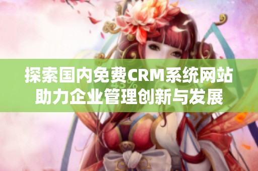 探索国内免费CRM系统网站助力企业管理创新与发展