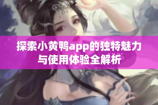 探索小黄鸭app的独特魅力与使用体验全解析