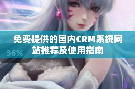 免费提供的国内CRM系统网站推荐及使用指南