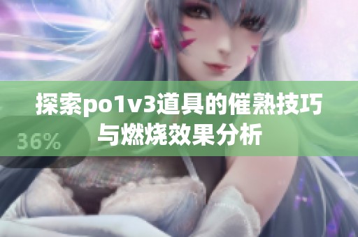 探索po1v3道具的催熟技巧与燃烧效果分析