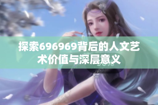 探索696969背后的人文艺术价值与深层意义