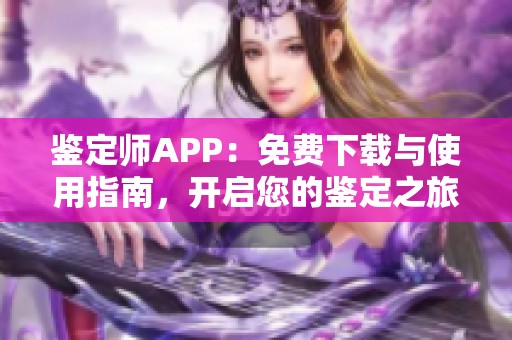 鉴定师APP：免费下载与使用指南，开启您的鉴定之旅