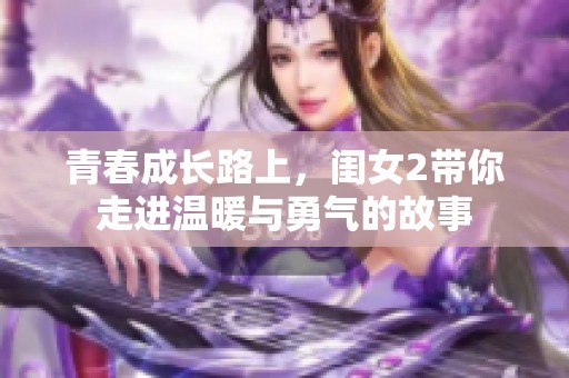 青春成长路上，闺女2带你走进温暖与勇气的故事