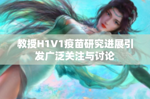 教授H1V1疫苗研究进展引发广泛关注与讨论