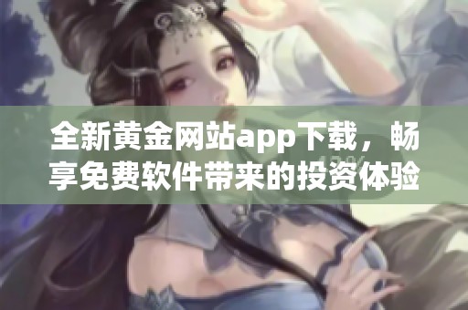 全新黄金网站app下载，畅享免费软件带来的投资体验