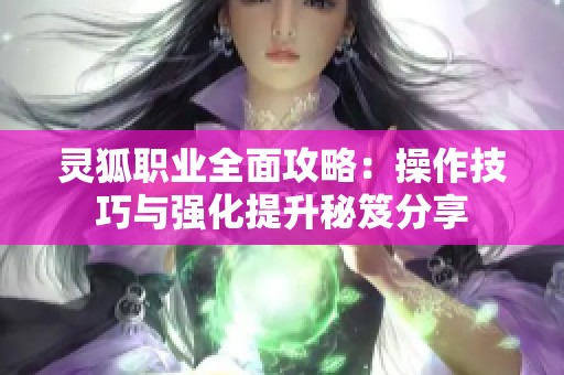 灵狐职业全面攻略：操作技巧与强化提升秘笈分享