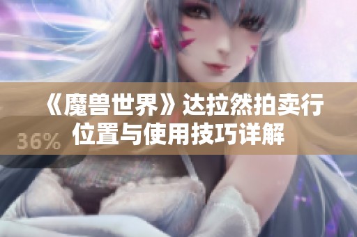 《魔兽世界》达拉然拍卖行位置与使用技巧详解