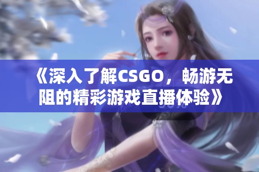 《深入了解CSGO，畅游无阻的精彩游戏直播体验》