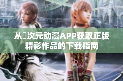 从囧次元动漫APP获取正版精彩作品的下载指南