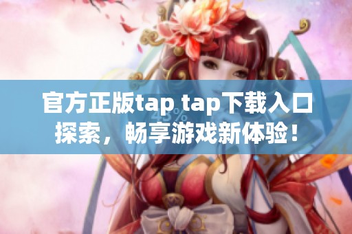 官方正版tap tap下载入口探索，畅享游戏新体验！