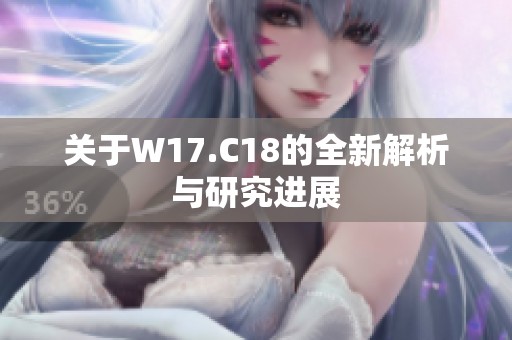 关于W17.C18的全新解析与研究进展