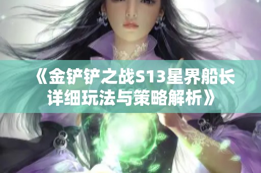 《金铲铲之战S13星界船长详细玩法与策略解析》