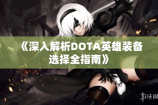 《深入解析DOTA英雄装备选择全指南》