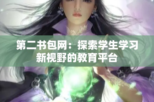 第二书包网：探索学生学习新视野的教育平台