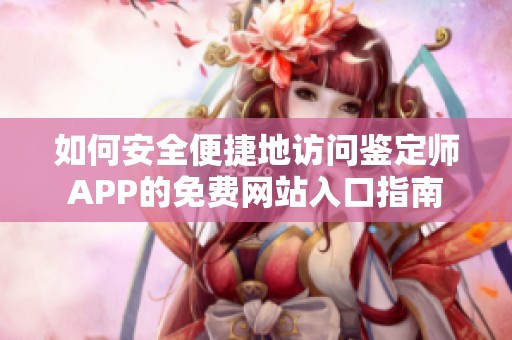 如何安全便捷地访问鉴定师APP的免费网站入口指南