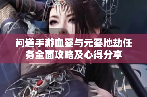 问道手游血婴与元婴地劫任务全面攻略及心得分享