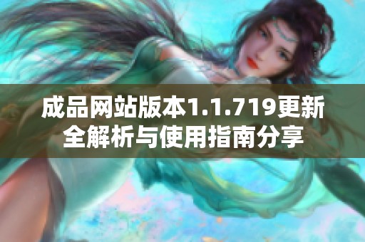 成品网站版本1.1.719更新全解析与使用指南分享