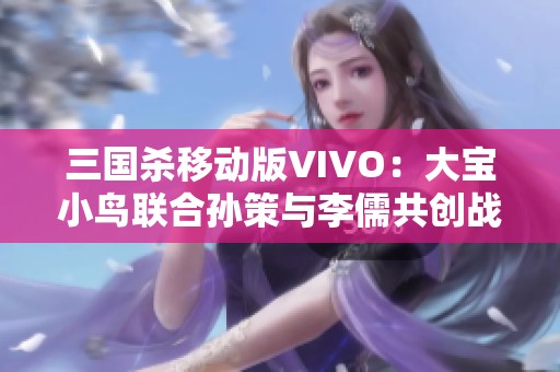 三国杀移动版VIVO：大宝小鸟联合孙策与李儒共创战斗盛宴