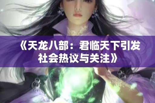 《天龙八部：君临天下引发社会热议与关注》