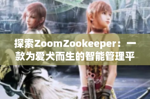 探索ZoomZookeeper：一款为爱犬而生的智能管理平台