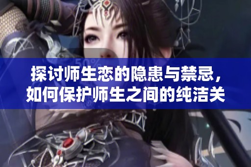 探讨师生恋的隐患与禁忌，如何保护师生之间的纯洁关系