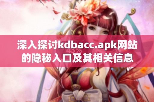 深入探讨kdbacc.apk网站的隐秘入口及其相关信息