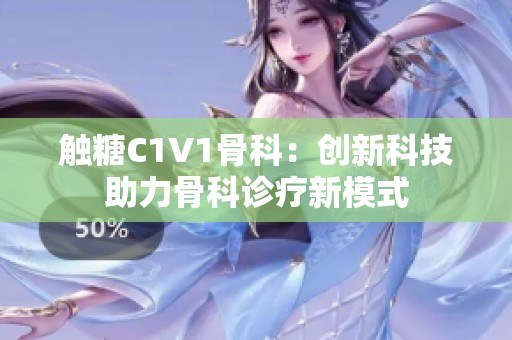 触糖C1V1骨科：创新科技助力骨科诊疗新模式