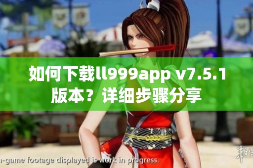 如何下载ll999app v7.5.1版本？详细步骤分享