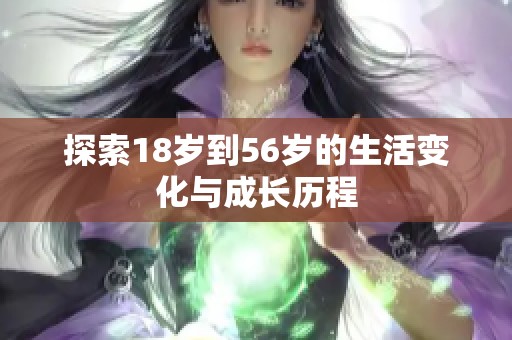 探索18岁到56岁的生活变化与成长历程